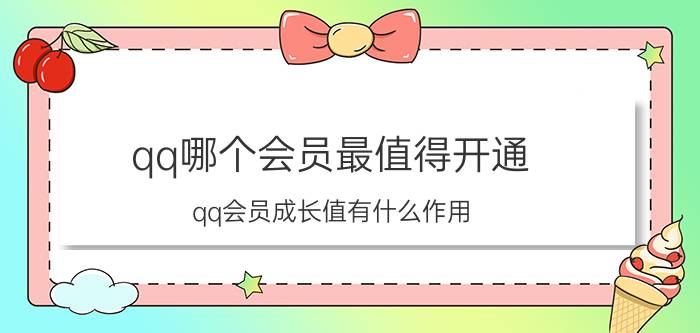 qq哪个会员最值得开通 qq会员成长值有什么作用？